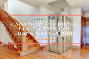 Các yếu tố ảnh hưởng đến giá thi công trọn gói thang máy gia đình