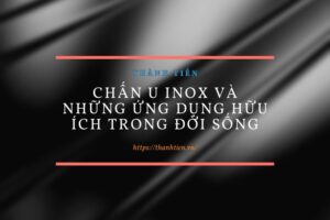 Chấn U inox và những ứng dụng hữu ích trong đời sống