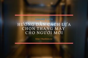 Hướng dẫn cách lựa chọn thang máy cho người mới