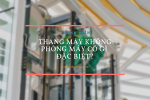 Thang máy không phòng máy có gì đặc biệt?