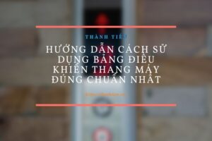 Hướng dẫn cách sử dụng bảng điều khiển thang máy đúng chuẩn nhất