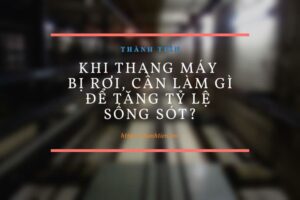 Khi thang máy bị rơi, cần làm gì để tăng tỷ lệ sống sót?