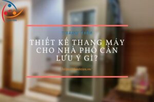 Thiết kế thang máy cho nhà phố cần lưu ý gì?