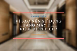 Vì sao nên sử dụng thang máy tiết kiệm diện tích?