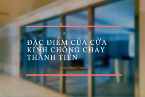 Đặc điểm của cửa kính chống cháy Thành Tiến