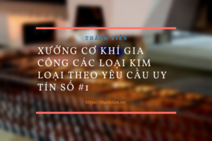 Xưởng cơ khí gia công các loại kim loại theo yêu cầu uy tín số #1