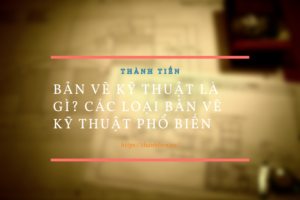 Bản vẽ kỹ thuật là gì? Các loại bản vẽ kỹ thuật phổ biến