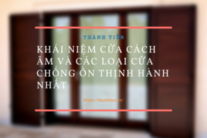 Khái niệm cửa cách âm và các loại cửa chống ồn thịnh hành nhất