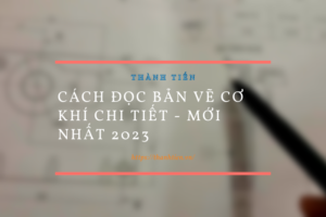 Cách đọc bản vẽ cơ khí chi tiết – Mới Nhất 2026
