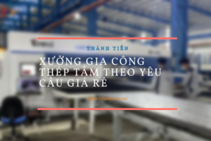 Xưởng Gia Công Thép Tấm Theo Yêu Cầu Giá Rẻ