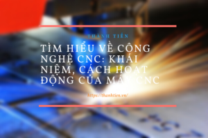 Tìm hiểu về công nghệ CNC: Khái niệm, cách hoạt động của máy CNC