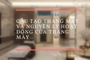 Cấu tạo thang máy và nguyên lý hoạt động của thang máy – Thành Tiến