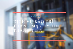 Dịch vụ bảo trì thang máy uy tín – Thành Tiến