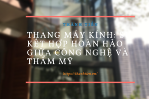 Thang Máy Kính: Sự Kết Hợp Hoàn Hảo Giữa Công Nghệ và Thẩm Mỹ